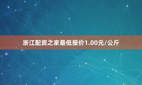 浙江配资之家最低报价1.00元/公斤