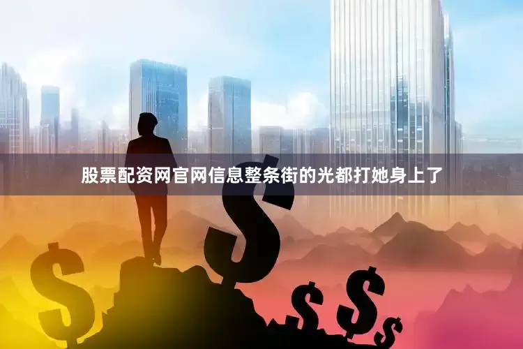 股票配资网官网信息整条街的光都打她身上了